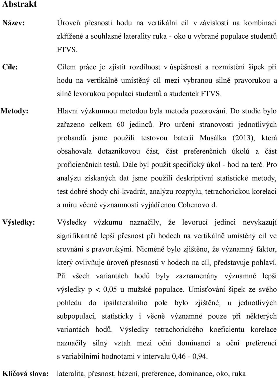 Hlavní výzkumnou metodou byla metoda pozorování. Do studie bylo zařazeno celkem 60 jedinců.