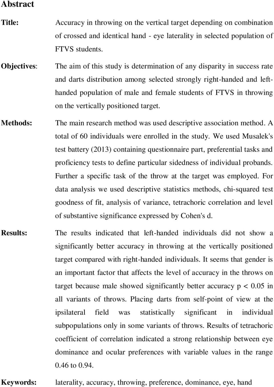 The aim of this study is determination of any disparity in success rate and darts distribution among selected strongly right-handed and lefthanded population of male and female students of FTVS in