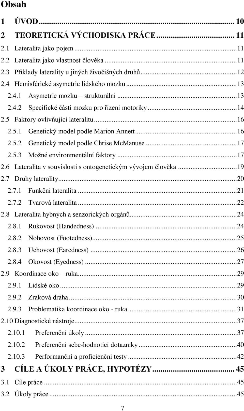 .. 16 2.5.2 Genetický model podle Chrise McManuse... 17 2.5.3 Možné environmentální faktory... 17 2.6 Lateralita v souvislosti s ontogenetickým vývojem člověka... 19 2.7 Druhy laterality... 20 2.7.1 Funkční lateralita.