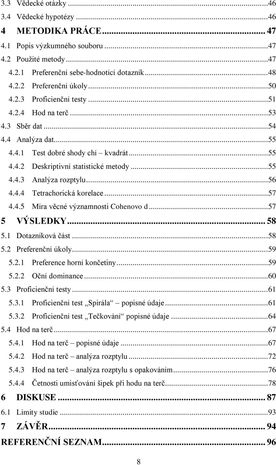 .. 56 4.4.4 Tetrachorická korelace... 57 4.4.5 Míra věcné významnosti Cohenovo d... 57 5 VÝSLEDKY... 58 5.1 Dotazníková část... 58 5.2 Preferenční úkoly... 59 5.2.1 Preference horní končetiny... 59 5.2.2 Oční dominance.