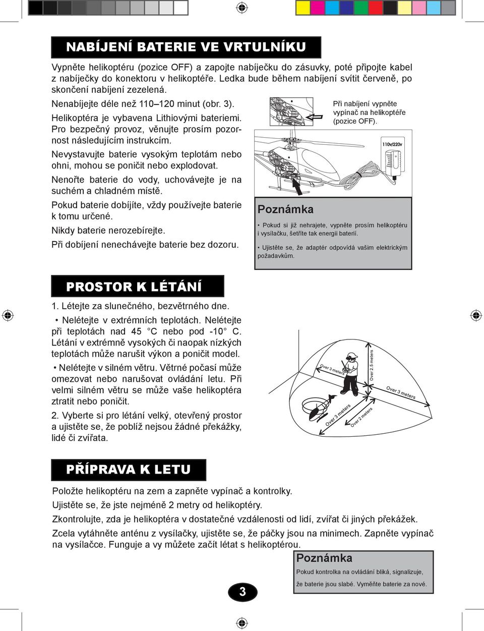 Pro bezpečný provoz, věnujte prosím pozornost následujícím instrukcím. Nevystavujte baterie vysokým teplotám nebo ohni, mohou se poničit nebo explodovat.