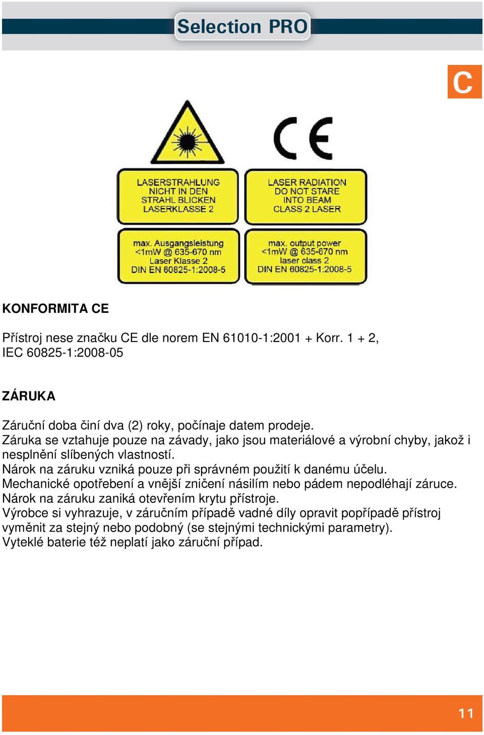 Nárok na záruku vzniká pouze při správném použití k danému účelu. Mechanické opotřebení a vnější zničení násilím nebo pádem nepodléhají záruce.