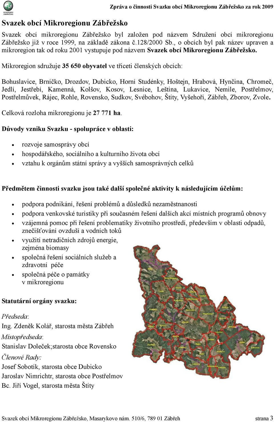 Mikroregion sdružuje 35 650 obyvatel ve třiceti členských obcích: Bohuslavice, Brníčko, Drozdov, Dubicko, Horní Studénky, Hoštejn, Hrabová, Hynčina, Chromeč, Jedlí, Jestřebí, Kamenná, Kolšov, Kosov,