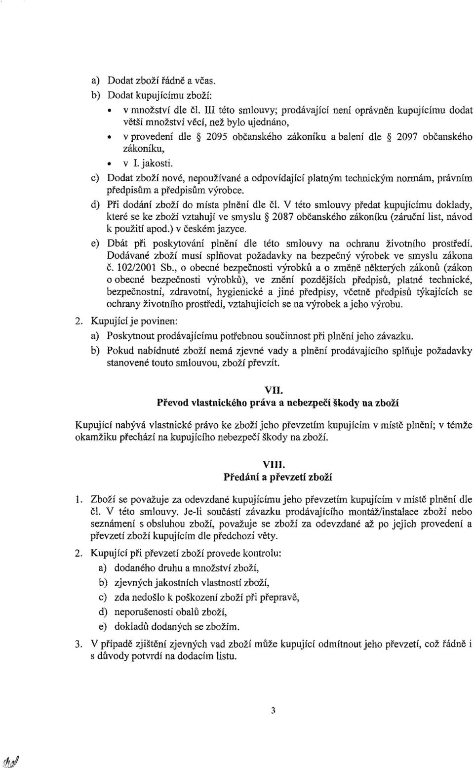 c) Dodat zboží nové, nepoužívané a odpovídající platným technickým normám, právním předpisům a předpisům výrobce. d) Při dodání zboží do místa plnění dle čí.