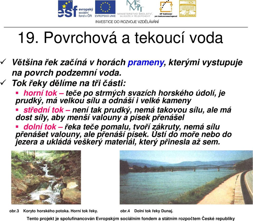 není tak prudký, nemá takovou sílu, ale má dost síly, aby menší valouny a písek přenášel dolní tok řeka teče pomalu, tvoří zákruty, nemá sílu