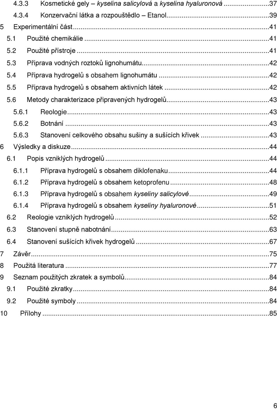 ..43 5.6.1 Reologie...43 5.6.2 Botnání...43 5.6.3 Stanovení celkového obsahu sušiny a sušících křivek...43 6 Výsledky a diskuze...44 6.1 Popis vzniklých hydrogelů...44 6.1.1 Příprava hydrogelů s obsahem diklofenaku.