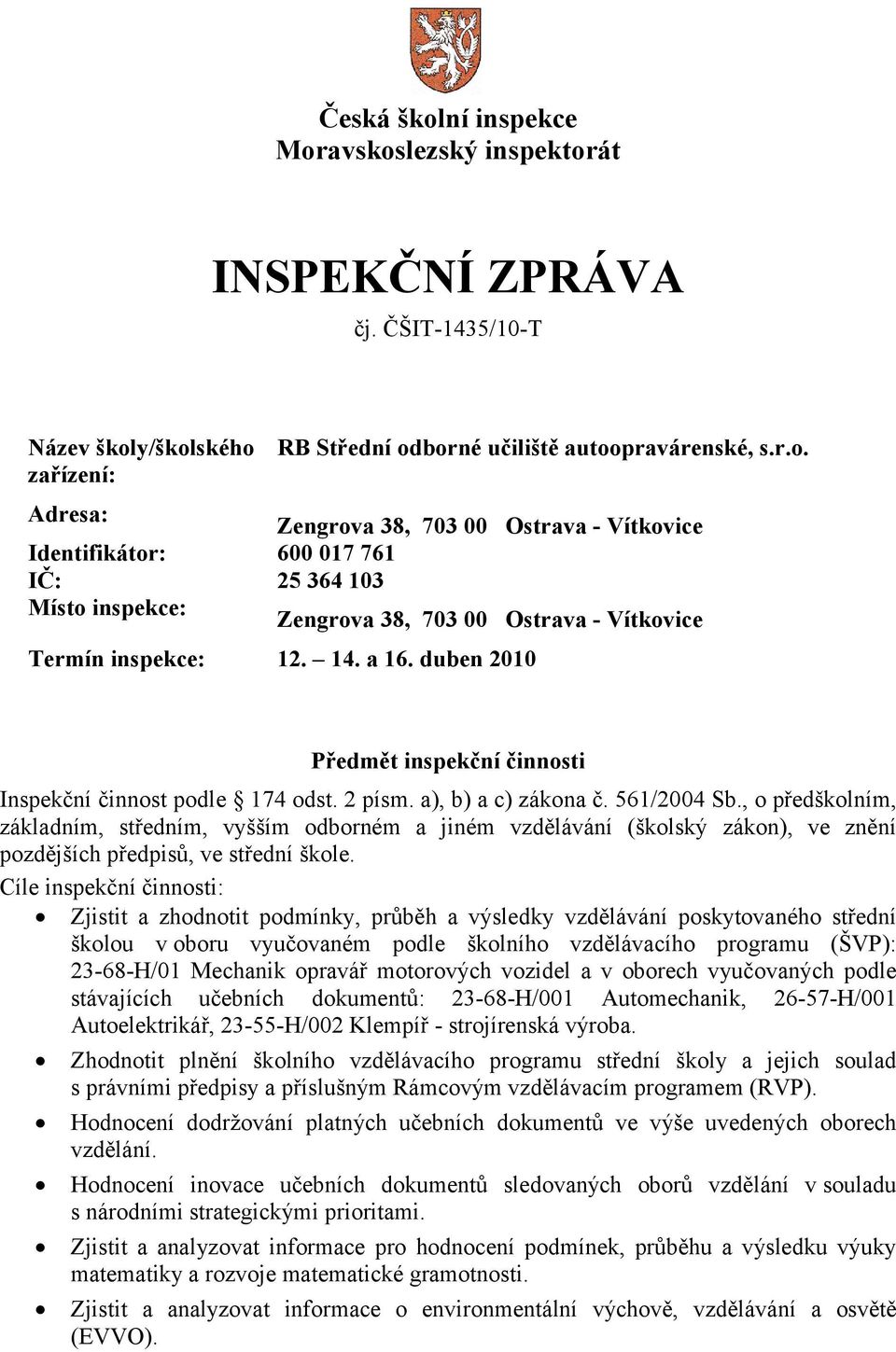 s.r.o. Termín inspekce: 12. 14. a 16. duben 2010 Ostrava - Vítkovice Ostrava - Vítkovice Předmět inspekční činnosti Inspekční činnost podle 174 odst. 2 písm. a), b) a c) zákona č. 561/2004 Sb.