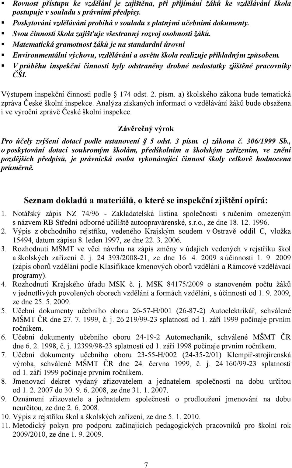 V průběhu inspekční činnosti byly odstraněny drobné nedostatky zjištěné pracovníky ČŠI. Výstupem inspekční činnosti podle 174 odst. 2. písm.