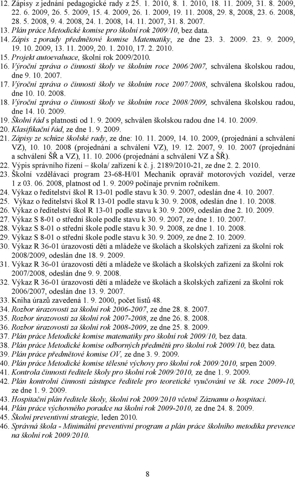 10. 2009, 13. 11. 2009, 20. 1. 2010, 17. 2. 2010. 15. Projekt autoevaluace, školní rok 2009/2010. 16. Výroční zpráva o činnosti školy ve školním roce 2006/2007, schválena školskou radou, dne 9. 10.