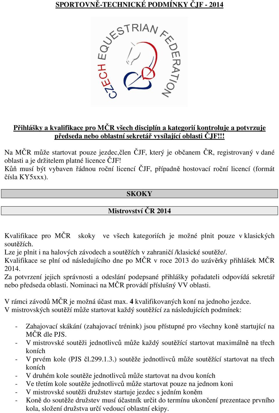 Kůň musí být vybaven řádnou roční licencí ČJF, případně hostovací roční licencí (formát čísla KY5xxx).