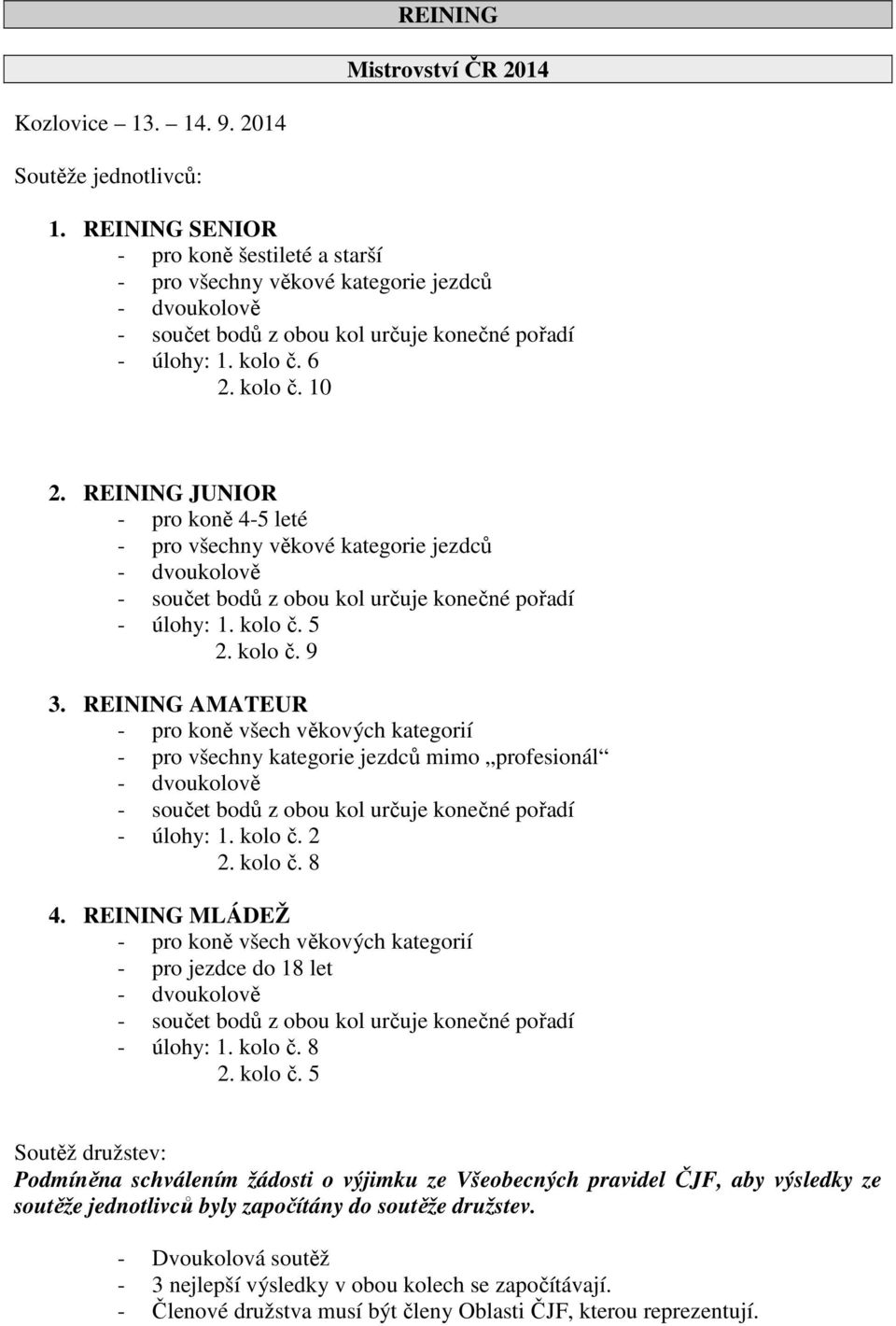 REINING JUNIOR - pro koně 4-5 leté - pro všechny věkové kategorie jezdců - dvoukolově - součet bodů z obou kol určuje konečné pořadí - úlohy: 1. kolo č. 5 2. kolo č. 9 3.