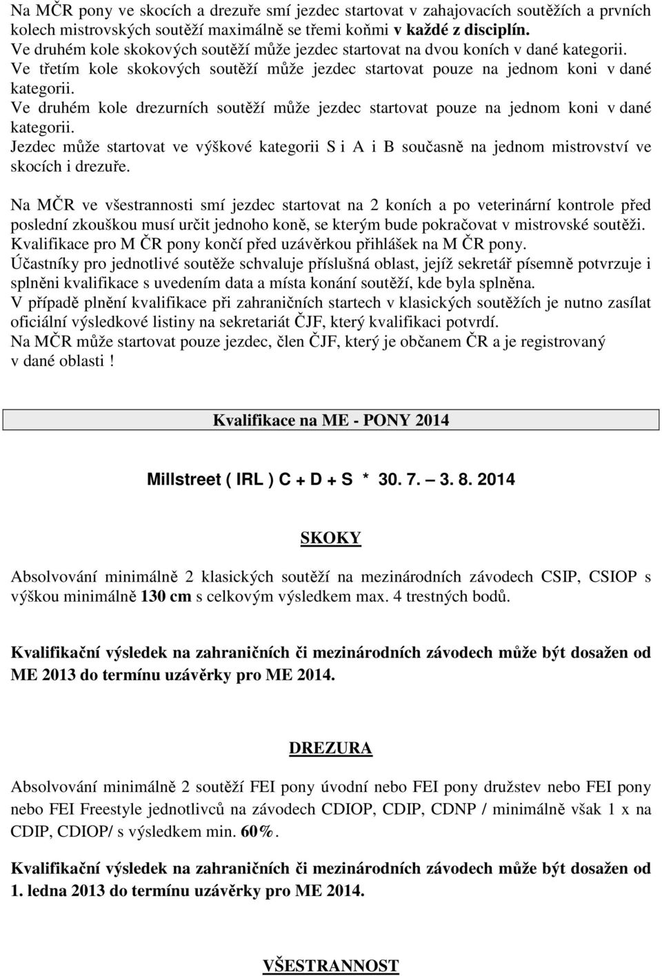 Ve druhém kole drezurních soutěží může jezdec startovat pouze na jednom koni v dané kategorii. Jezdec může startovat ve výškové kategorii S i A i B současně na jednom mistrovství ve skocích i drezuře.