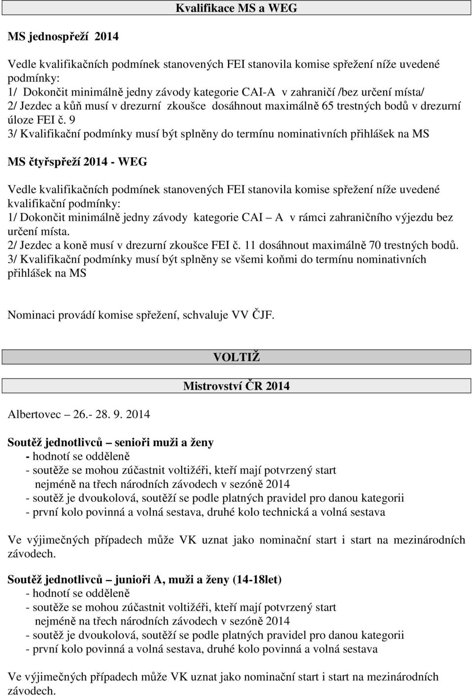 9 3/ Kvalifikační podmínky musí být splněny do termínu nominativních přihlášek na MS MS čtyřspřeží 2014 - WEG Vedle kvalifikačních podmínek stanovených FEI stanovila komise spřežení níže uvedené