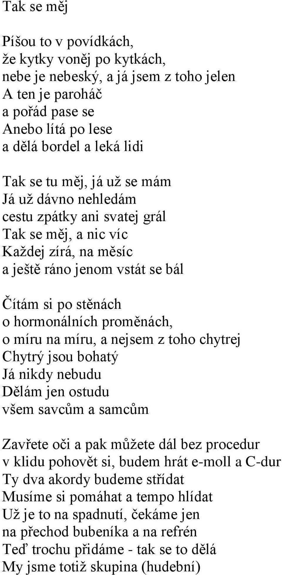 na míru, a nejsem z toho chytrej Chytrý jsou bohatý Já nikdy nebudu Dělám jen ostudu všem savcům a samcům Zavřete oči a pak můžete dál bez procedur v klidu pohovět si, budem hrát e-moll a C-dur