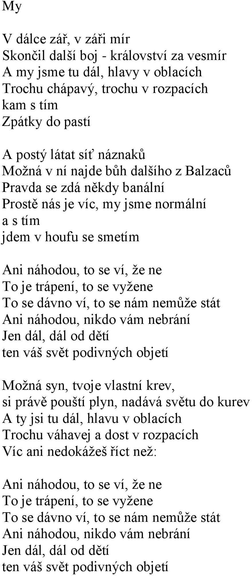 to se nám nemůže stát Ani náhodou, nikdo vám nebrání Jen dál, dál od dětí ten váš svět podivných objetí Možná syn, tvoje vlastní krev, si právě pouští plyn, nadává světu do kurev A ty jsi tu dál,