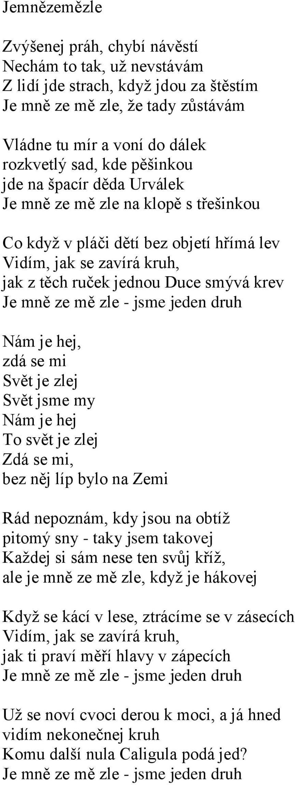 - jsme jeden druh Nám je hej, zdá se mi Svět je zlej Svět jsme my Nám je hej To svět je zlej Zdá se mi, bez něj líp bylo na Zemi Rád nepoznám, kdy jsou na obtíž pitomý sny - taky jsem takovej Každej