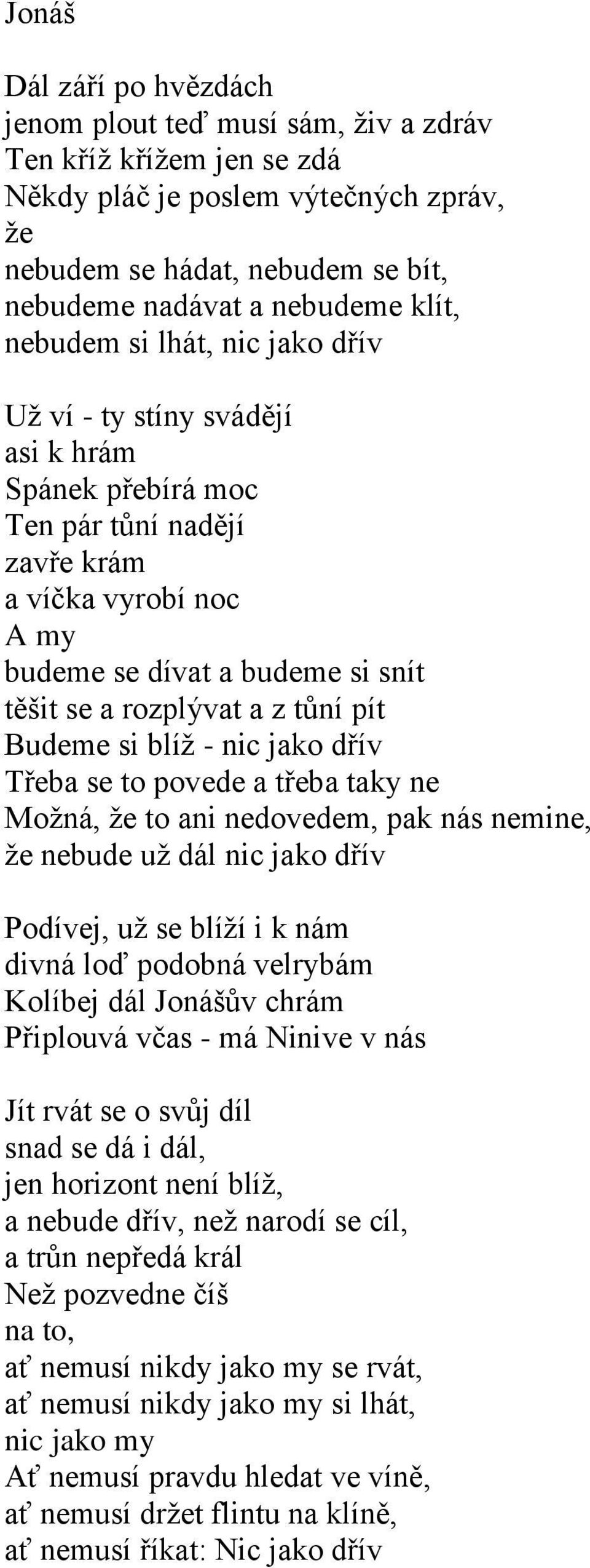 rozplývat a z tůní pít Budeme si blíž - nic jako dřív Třeba se to povede a třeba taky ne Možná, že to ani nedovedem, pak nás nemine, že nebude už dál nic jako dřív Podívej, už se blíží i k nám divná