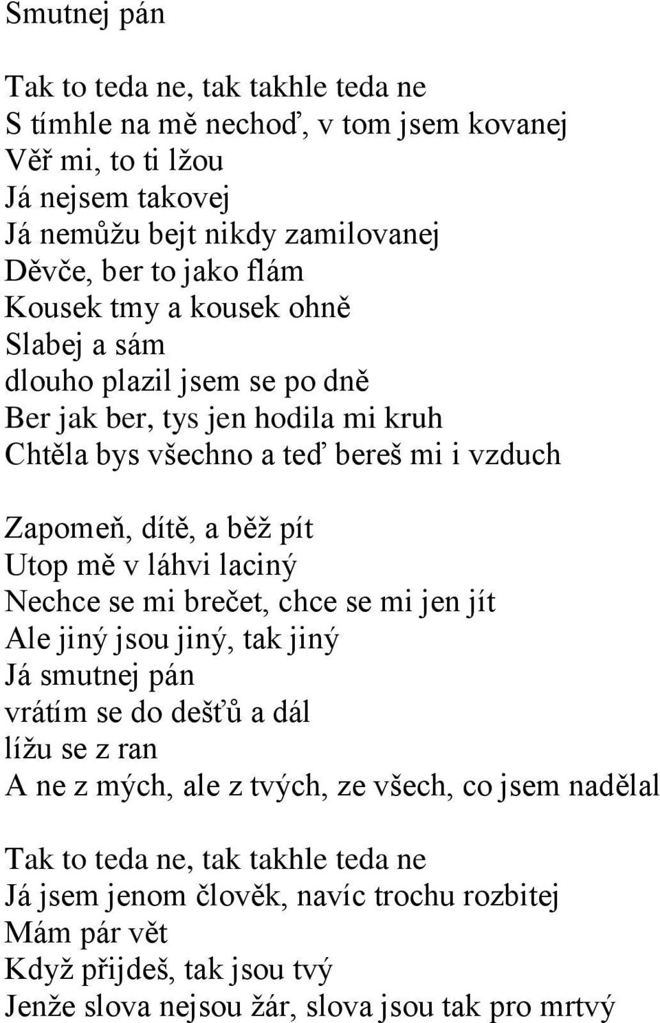 Utop mě v láhvi laciný Nechce se mi brečet, chce se mi jen jít Ale jiný jsou jiný, tak jiný Já smutnej pán vrátím se do dešťů a dál lížu se z ran A ne z mých, ale z tvých, ze