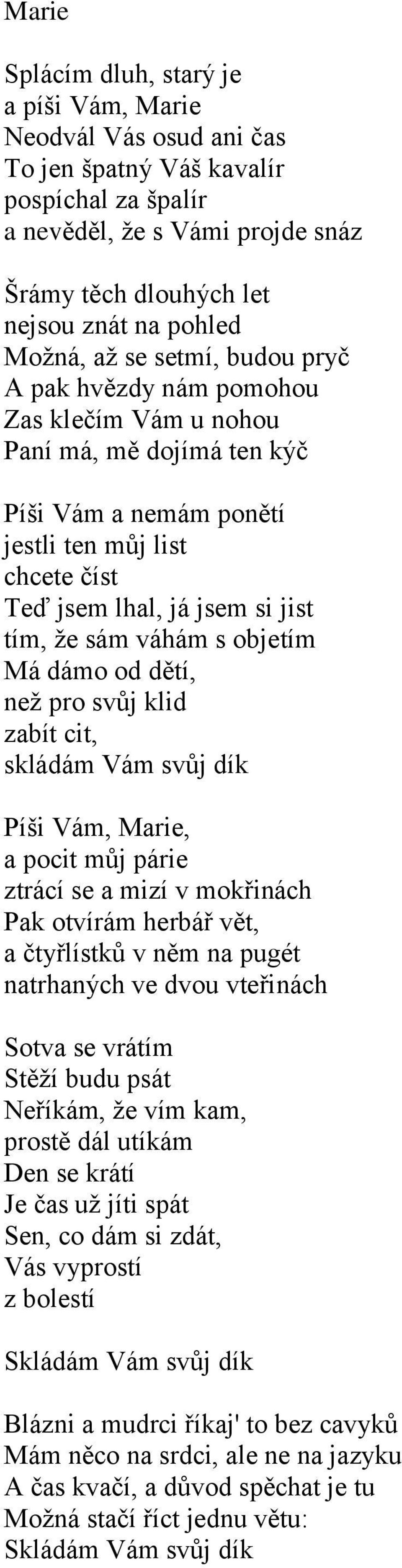 že sám váhám s objetím Má dámo od dětí, než pro svůj klid zabít cit, skládám Vám svůj dík Píši Vám, Marie, a pocit můj párie ztrácí se a mizí v mokřinách Pak otvírám herbář vět, a čtyřlístků v něm na