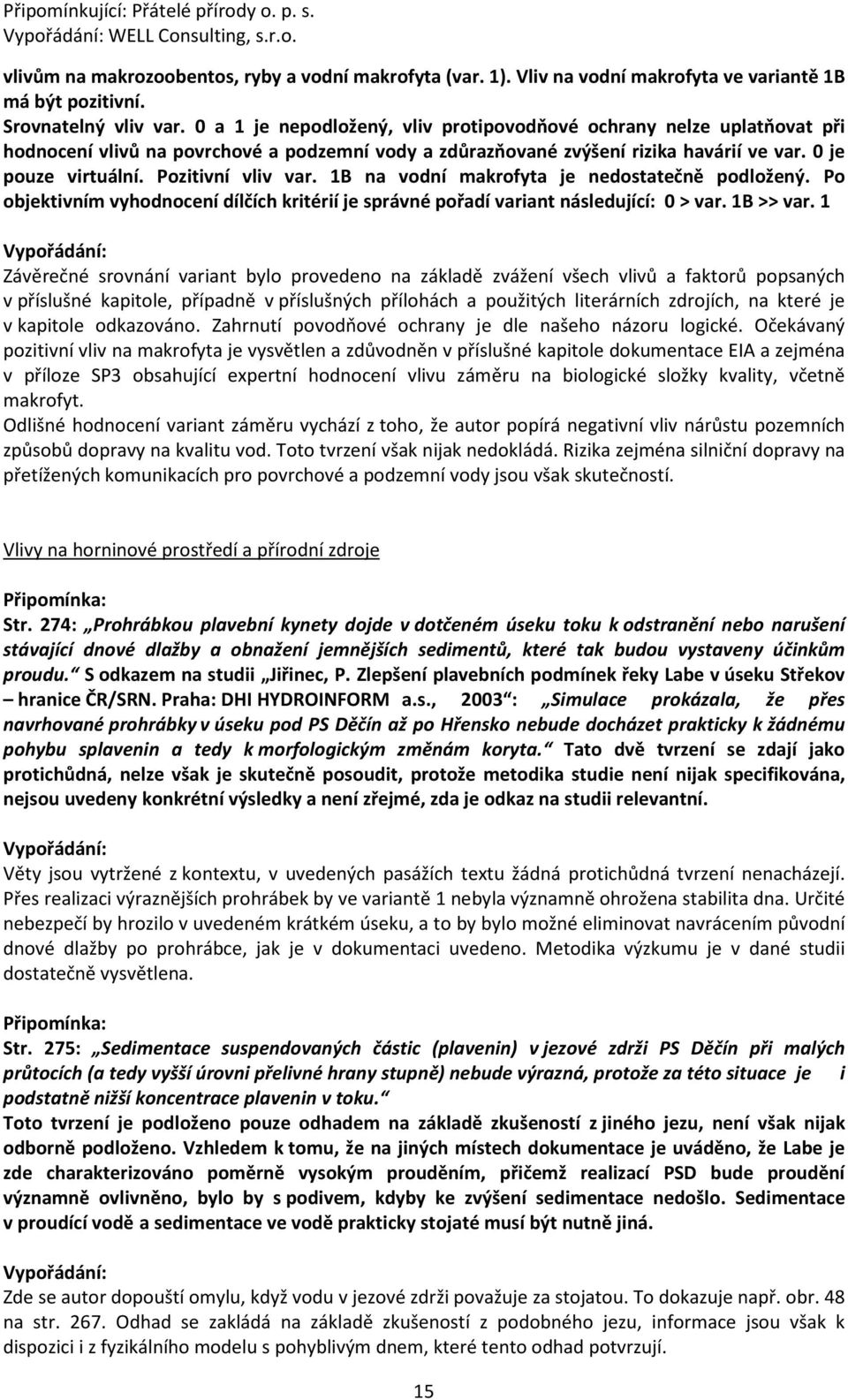 Pozitivní vliv var. 1B na vodní makrofyta je nedostatečně podložený. Po objektivním vyhodnocení dílčích kritérií je správné pořadí variant následující: 0 > var. 1B >> var.