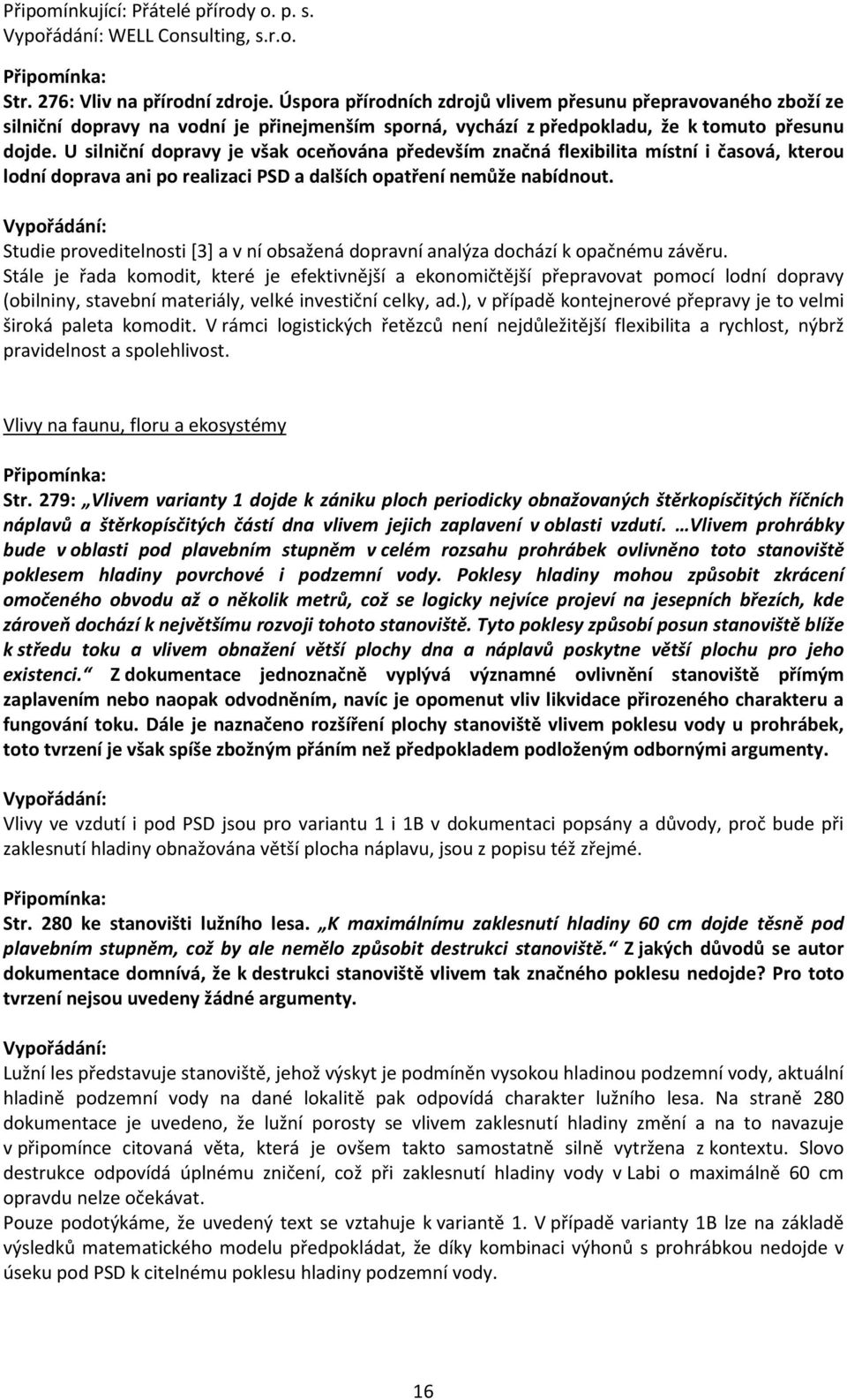 U silniční dopravy je však oceňována především značná flexibilita místní i časová, kterou lodní doprava ani po realizaci PSD a dalších opatření nemůže nabídnout.