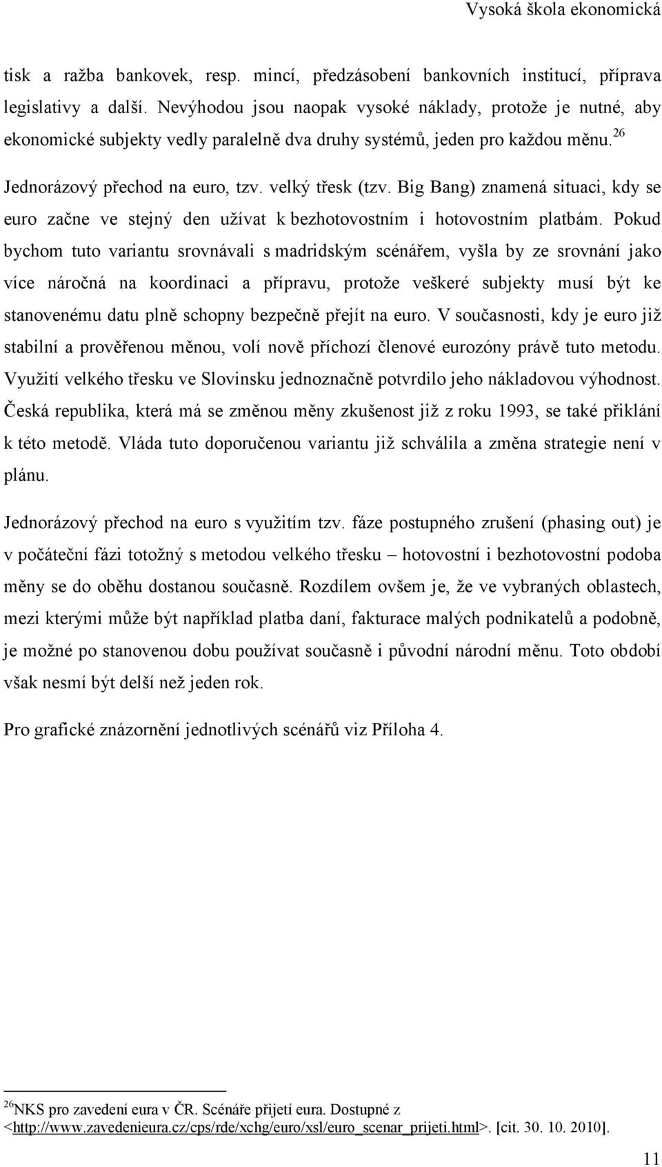 Big Bang) znamená situaci, kdy se euro začne ve stejný den užívat k bezhotovostním i hotovostním platbám.