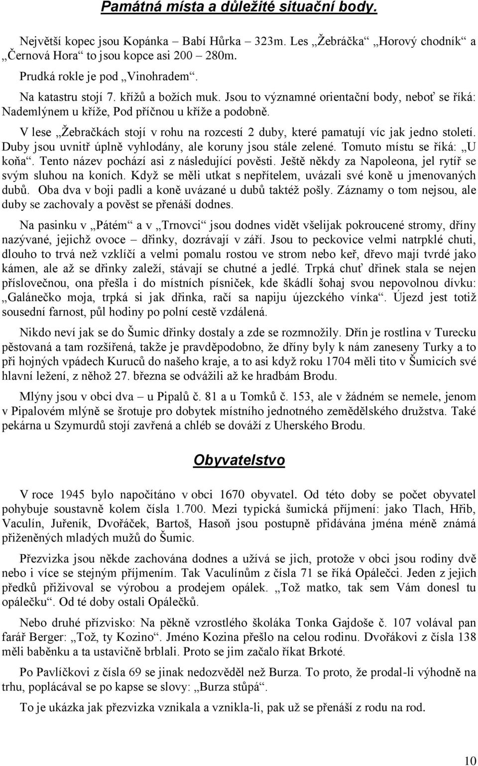 V lese Žebračkách stojí v rohu na rozcestí 2 duby, které pamatují víc jak jedno století. Duby jsou uvnitř úplně vyhlodány, ale koruny jsou stále zelené. Tomuto místu se říká: U koňa.