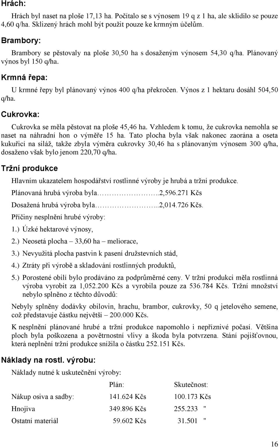 Výnos z 1 hektaru dosáhl 504,50 q/ha. Cukrovka: Cukrovka se měla pěstovat na ploše 45,46 ha. Vzhledem k tomu, že cukrovka nemohla se naset na náhradní hon o výměře 15 ha.