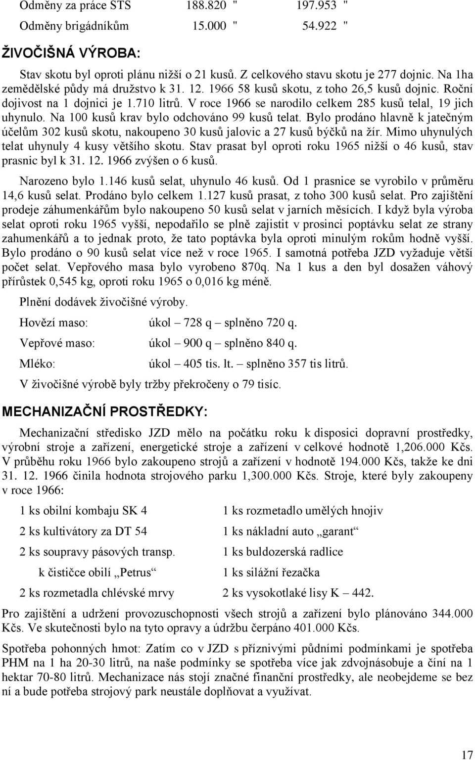 Na 100 kusů krav bylo odchováno 99 kusů telat. Bylo prodáno hlavně k jatečným účelům 302 kusů skotu, nakoupeno 30 kusů jalovic a 27 kusů býčků na žír.