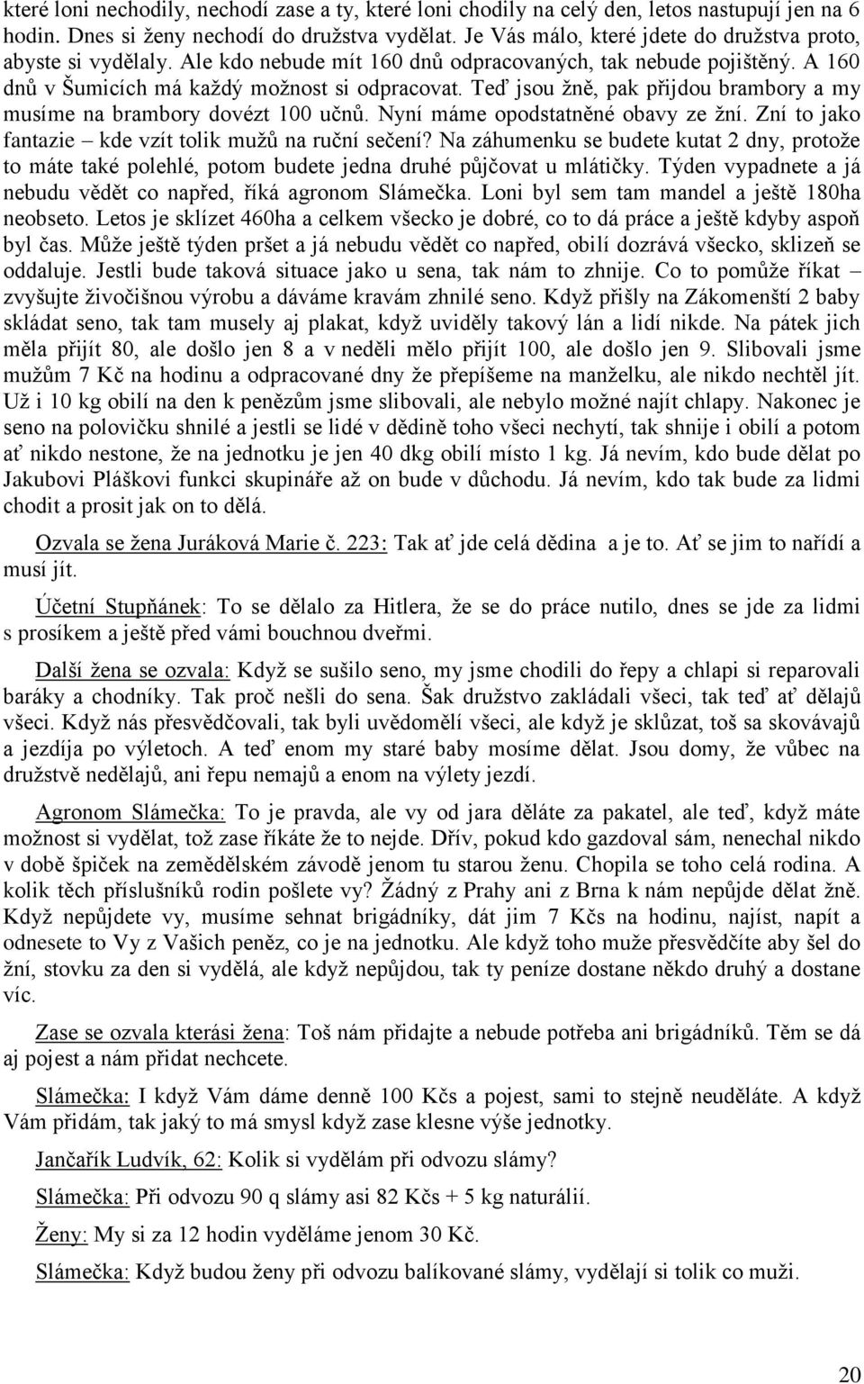 Teď jsou žně, pak přijdou brambory a my musíme na brambory dovézt 100 učnů. Nyní máme opodstatněné obavy ze žní. Zní to jako fantazie kde vzít tolik mužů na ruční sečení?