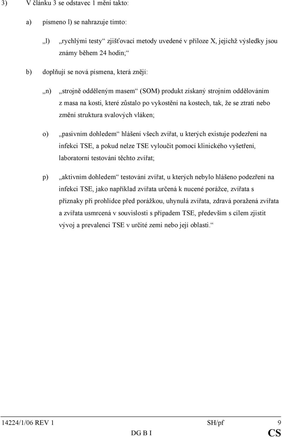 vláken; o) pasivním dohledem hlášení všech zvířat, u kterých existuje podezření na infekci TSE, a pokud nelze TSE vyloučit pomocí klinického vyšetření, laboratorní testování těchto zvířat; p)