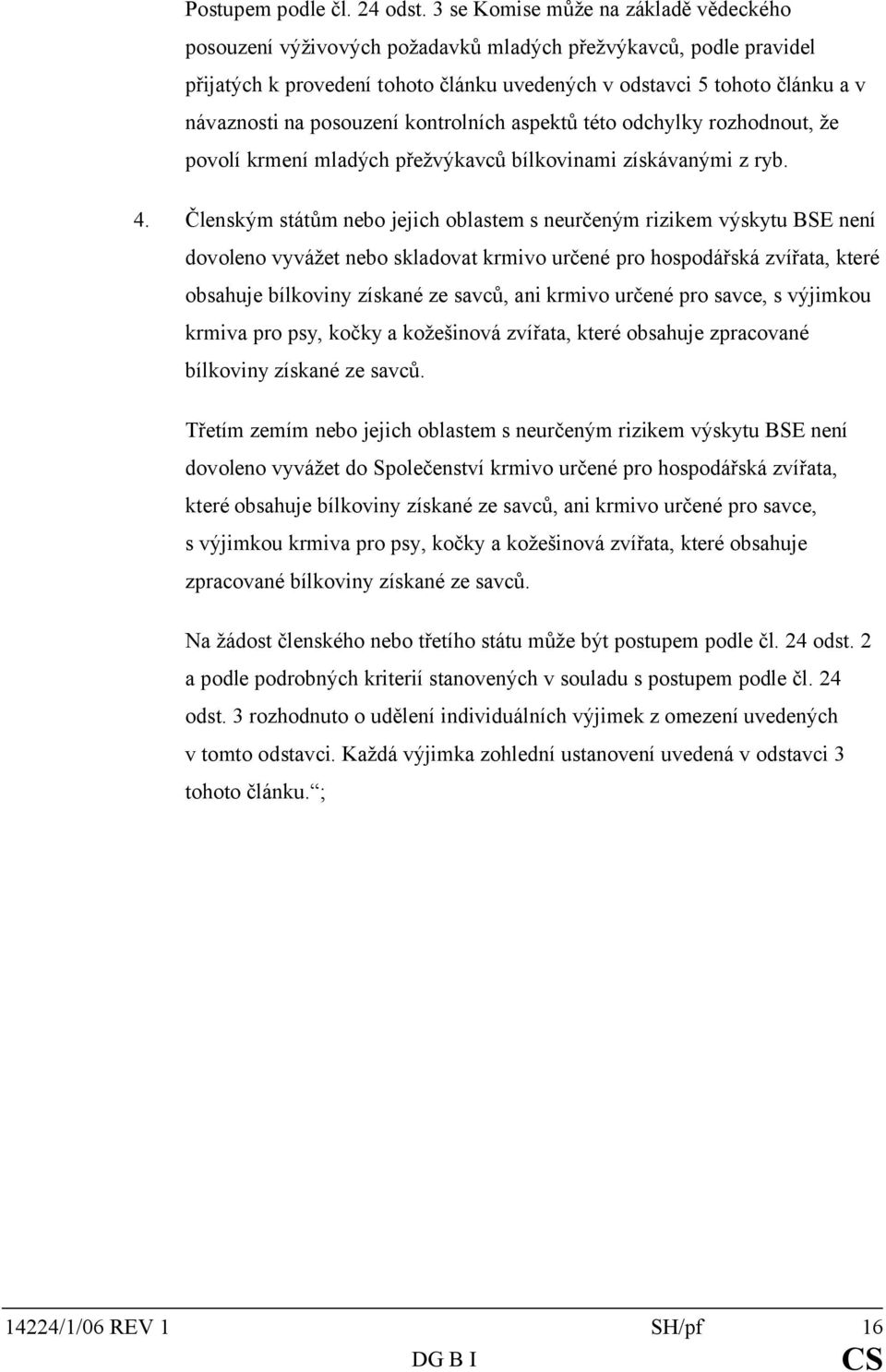 posouzení kontrolních aspektů této odchylky rozhodnout, že povolí krmení mladých přežvýkavců bílkovinami získávanými z ryb. 4.