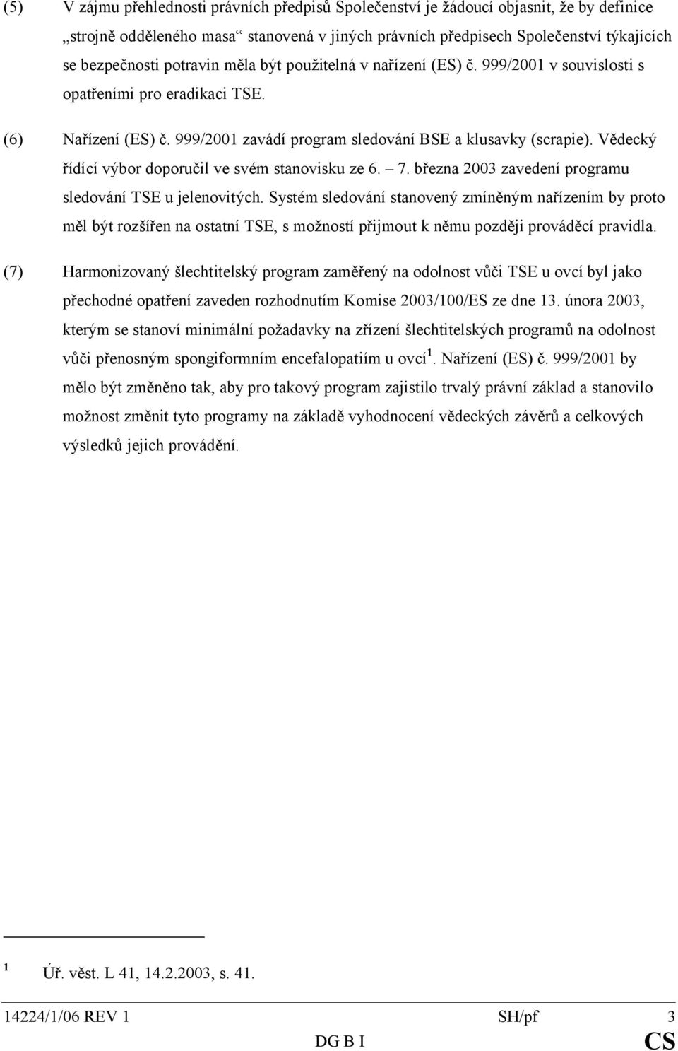 Vědecký řídící výbor doporučil ve svém stanovisku ze 6. 7. března 2003 zavedení programu sledování TSE u jelenovitých.