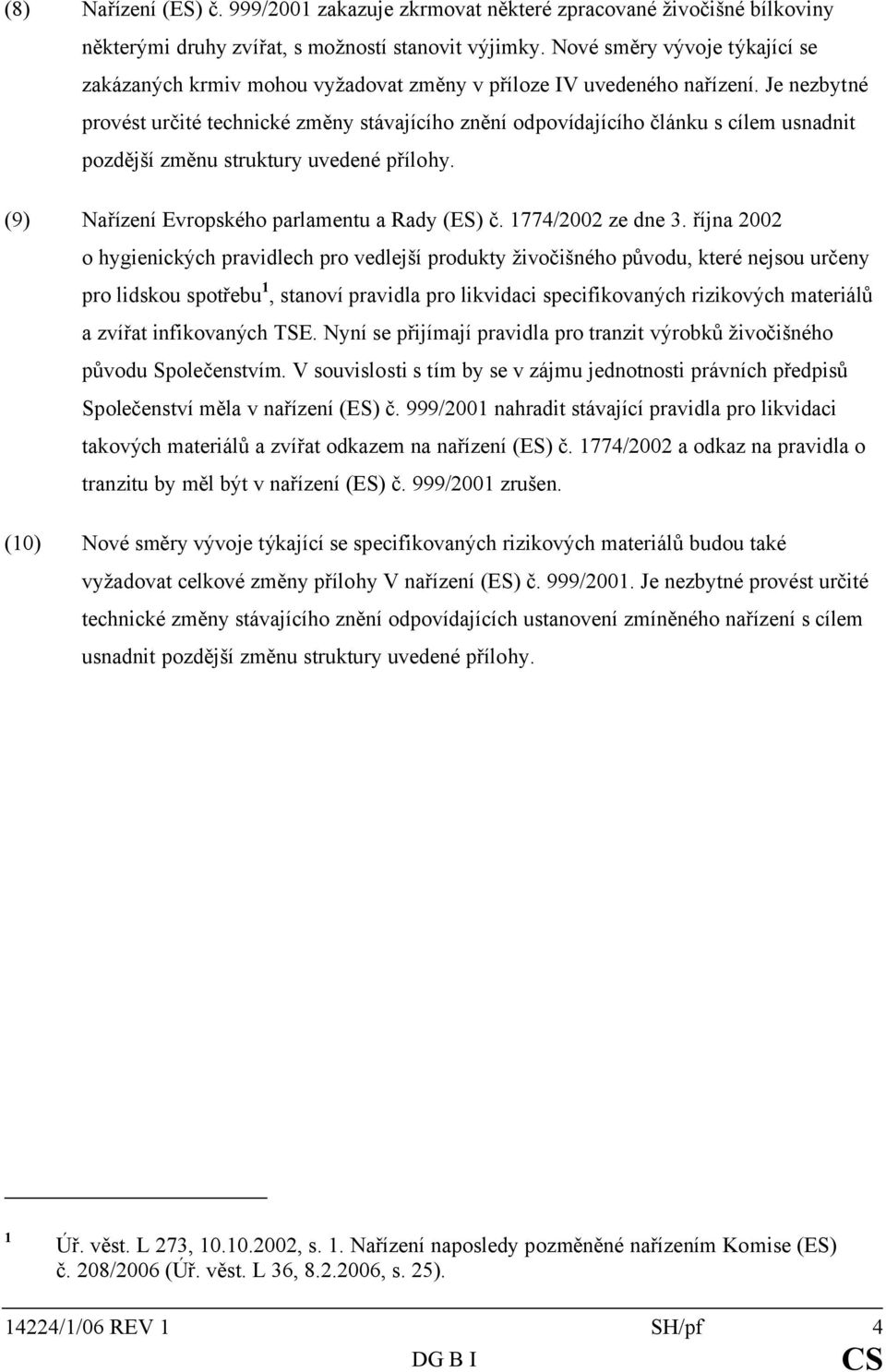 Je nezbytné provést určité technické změny stávajícího znění odpovídajícího článku s cílem usnadnit pozdější změnu struktury uvedené přílohy. (9) Nařízení Evropského parlamentu a Rady (ES) č.