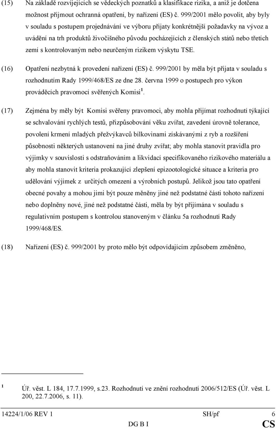 třetích zemí s kontrolovaným nebo neurčeným rizikem výskytu TSE. (16) Opatření nezbytná k provedení nařízení (ES) č. 999/2001 by měla být přijata v souladu s rozhodnutím Rady 1999/468/ES ze dne 28.