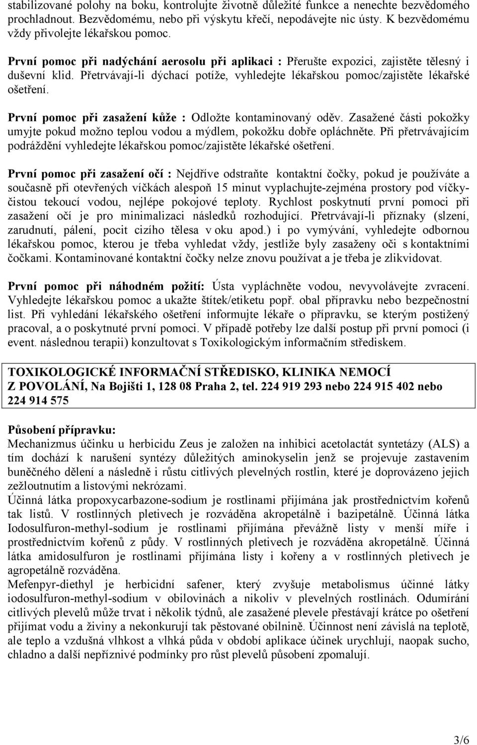 Přetrvávají-li dýchací potíže, vyhledejte lékařskou pomoc/zajistěte lékařské ošetření. První pomoc při zasažení kůže : Odložte kontaminovaný oděv.