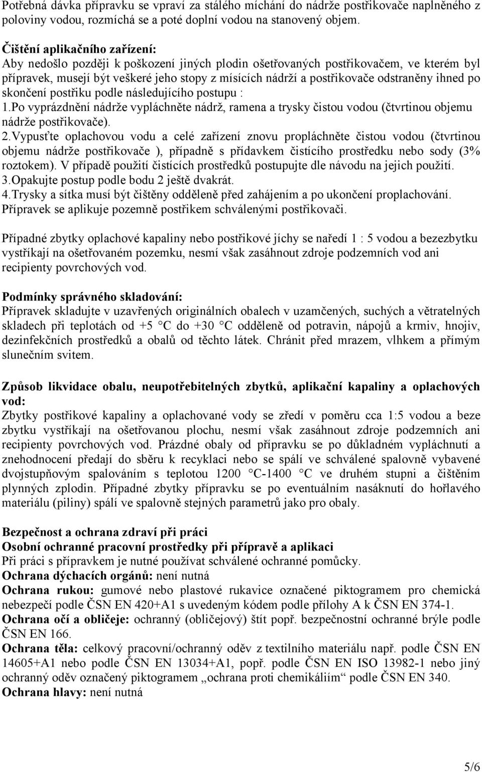 odstraněny ihned po skončení postřiku podle následujícího postupu : 1.Po vyprázdnění nádrže vypláchněte nádrž, ramena a trysky čistou vodou (čtvrtinou objemu nádrže postřikovače). 2.