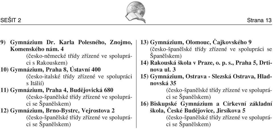 (Ëesko-öpanÏlskÈ t Ìdy z ÌzenÈ ve spolupr - ci se äpanïlskem) 12) Gymn zium, Brno-Bystrc, Vejrostova 2 (Ëesko-öpanÏlskÈ t Ìdy z ÌzenÈ ve spolupr - ci se äpanïlskem) 13) Gymn zium, Olomouc,»ajkovskÈho
