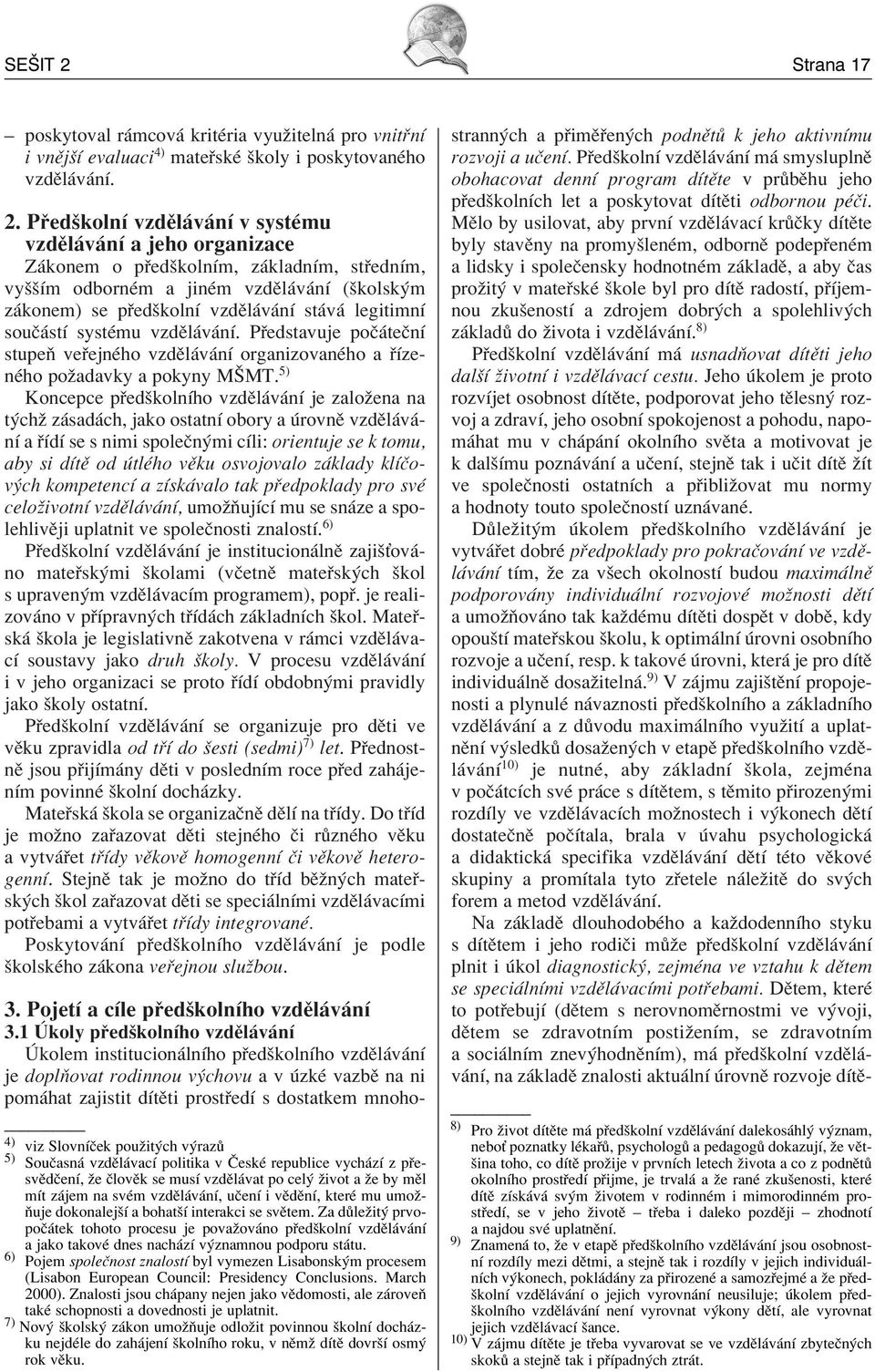 P edökolnì vzdïl v nì v systèmu vzdïl v nì a jeho organizace Z konem o p edökolnìm, z kladnìm, st ednìm, vyööìm odbornèm a jinèm vzdïl v nì (ökolsk m z konem) se p edökolnì vzdïl v nì st v legitimnì