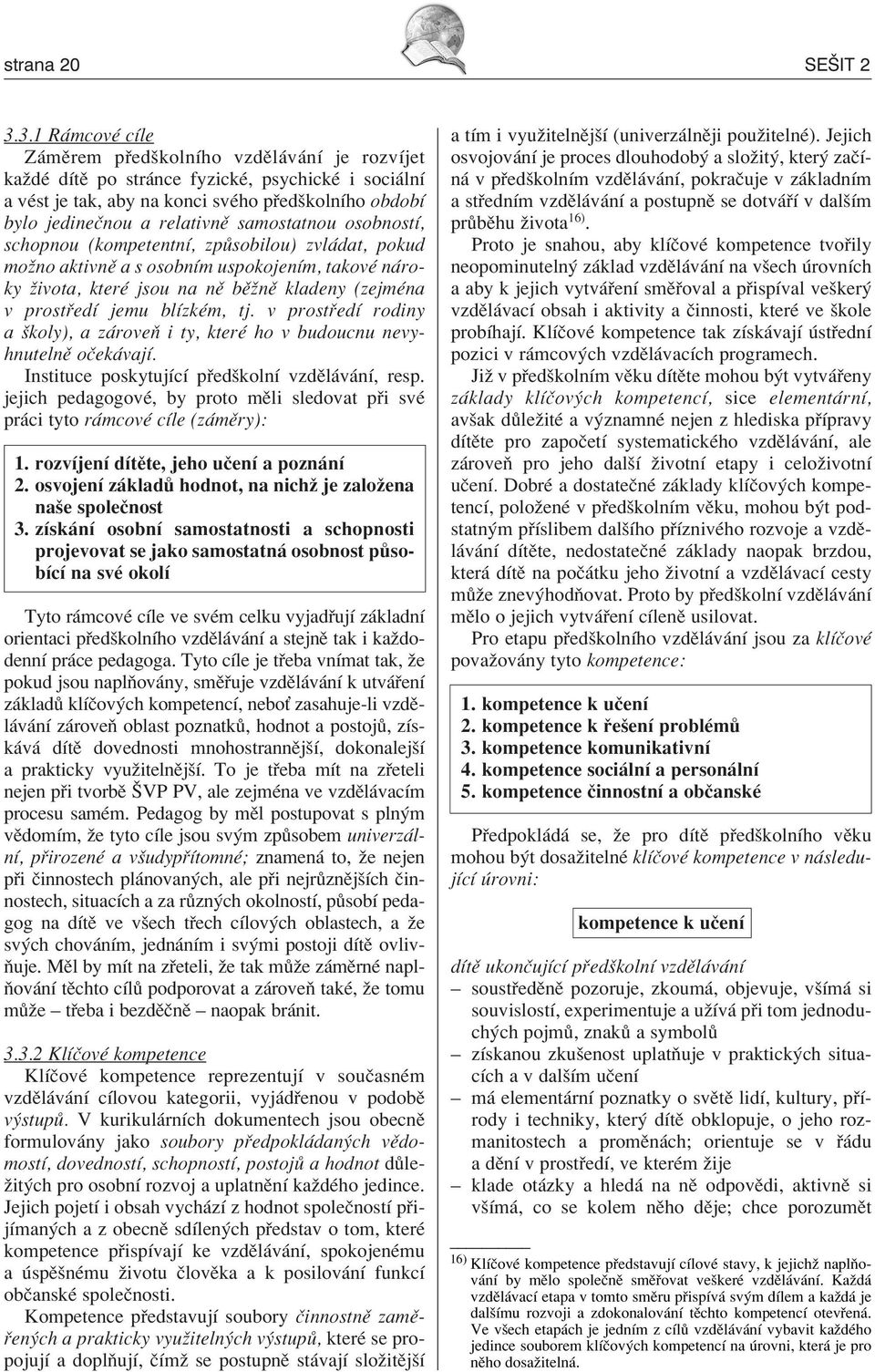 samostatnou osobnostì, schopnou (kompetentnì, zp sobilou) zvl dat, pokud moûno aktivnï a s osobnìm uspokojenìm, takovè n roky ûivota, kterè jsou na nï bïûnï kladeny (zejmèna v prost edì jemu blìzkèm,