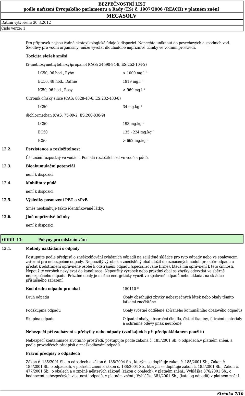 , Ryby > 1000 mg.l -1 EC50, 48 hod., Dafnie 1919 mg.l -1 IC50, 96 hod., Řasy > 969 mg.l -1 Citroník čínský silice (CAS: 8028-48-6, ES:232-433-8) LC50 34 mg.