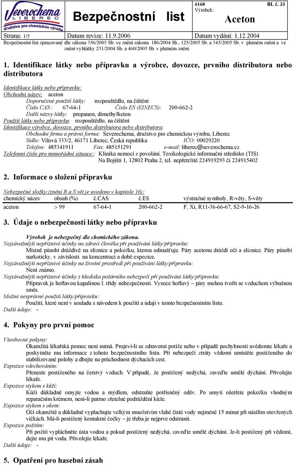 čištění Číslo CAS : 67-64-1 Číslo ES (EINECS): 200-662-2 Další názvy látky: propanon, dimethylketon Použití látky nebo přípravku: rozpouštědlo, na čištění Identifikace výrobce, dovozce, prvního