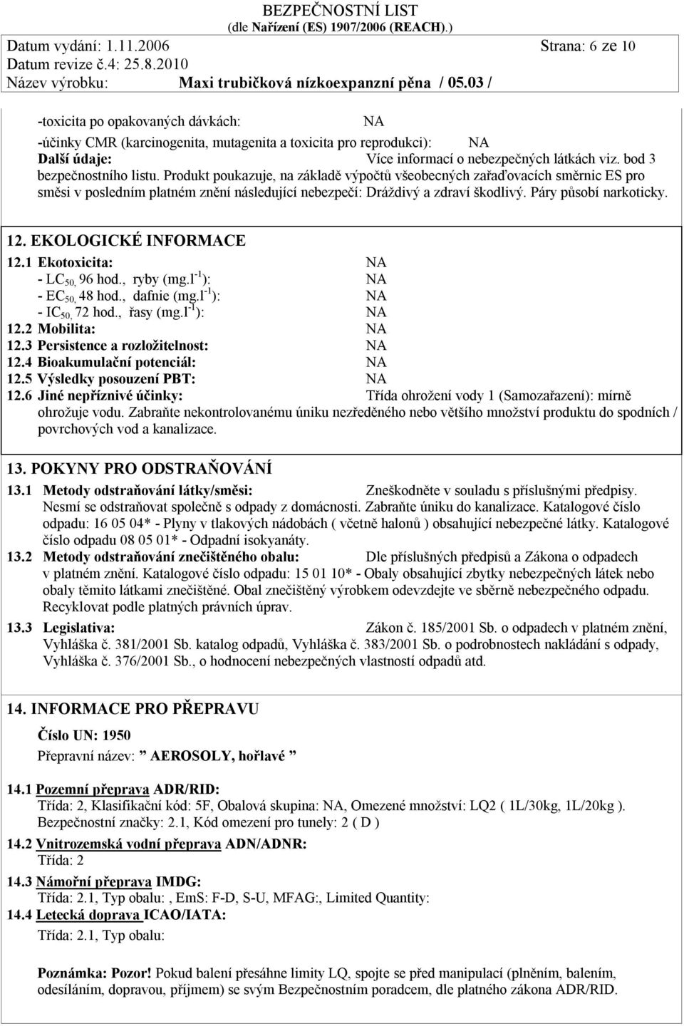 Páry působí narkoticky. 12. EKOLOGICKÉ INFORMACE 12.1 Ekotoxicita: - LC 50, 96 hod., ryby (mg.l -1 ): - EC 50, 48 hod., dafnie (mg.l -1 ): - IC 50, 72 hod., řasy (mg.l -1 ): 12.2 Mobilita: 12.