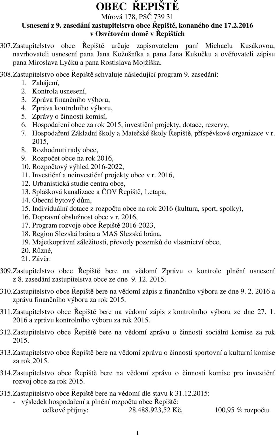 Mojžíška. 308. Zastupitelstvo obce Řepiště schvaluje následující program 9. zasedání: 1. Zahájení, 2. Kontrola usnesení, 3. Zpráva finančního výboru, 4. Zpráva kontrolního výboru, 5.