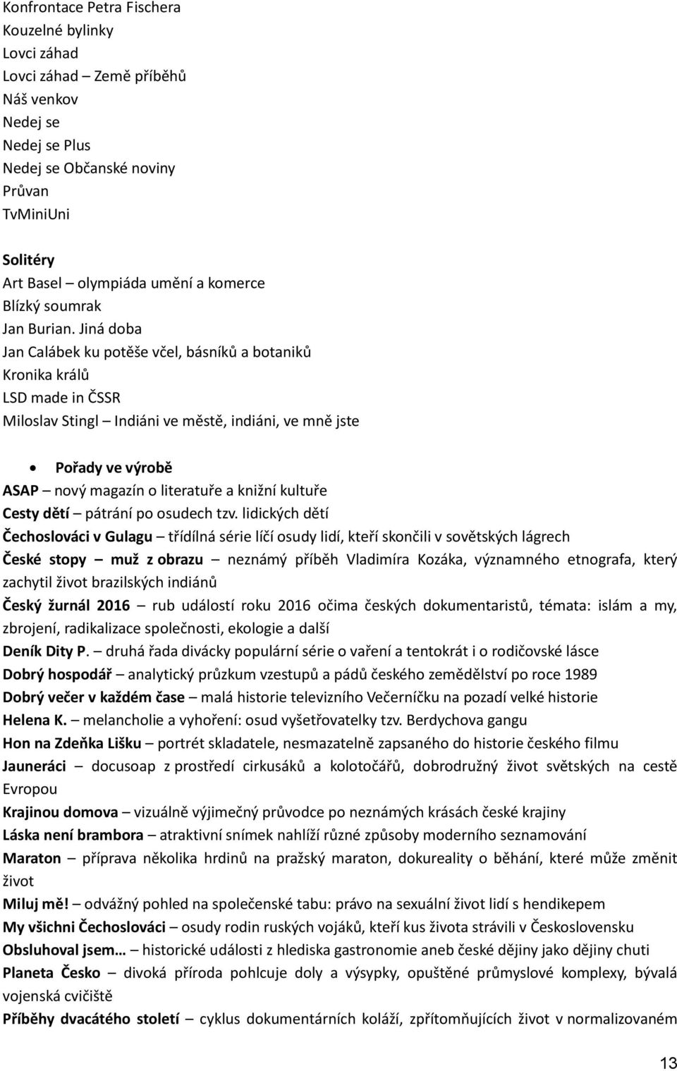 Jiná doba Jan Calábek ku potěše včel, básníků a botaniků Kronika králů LSD made in ČSSR Miloslav Stingl Indiáni ve městě, indiáni, ve mně jste Pořady ve výrobě ASAP nový magazín o literatuře a knižní