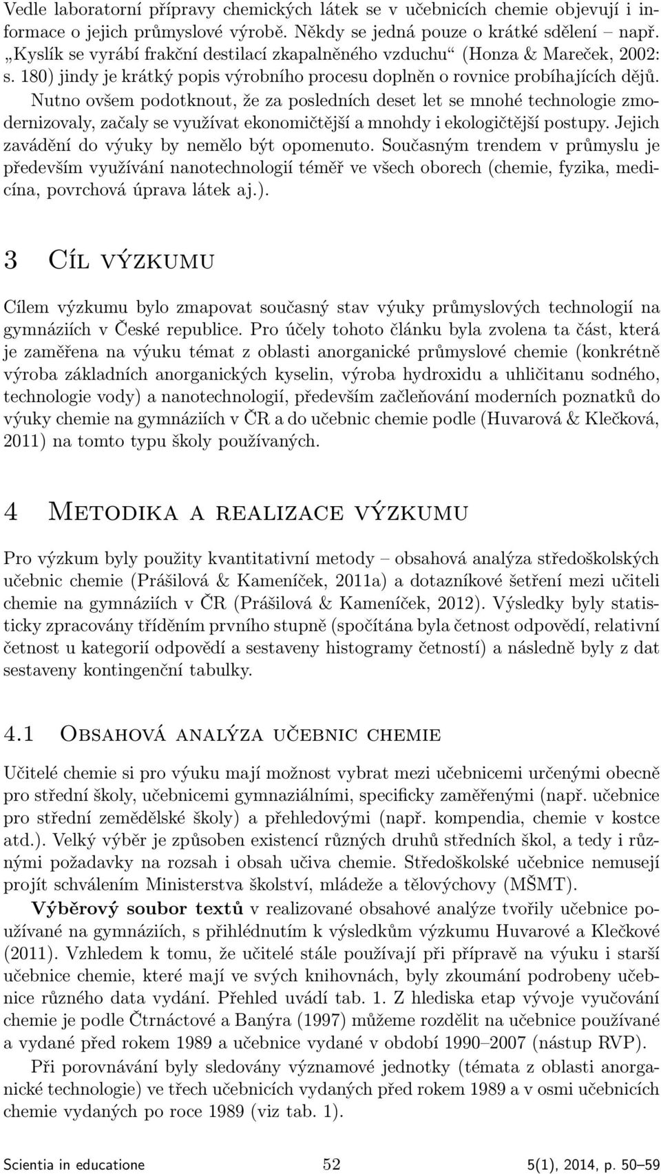 Nutno ovšem podotknout, že za posledních deset let se mnohé technologie zmodernizovaly, začaly se využívat ekonomičtější a mnohdy i ekologičtější postupy.