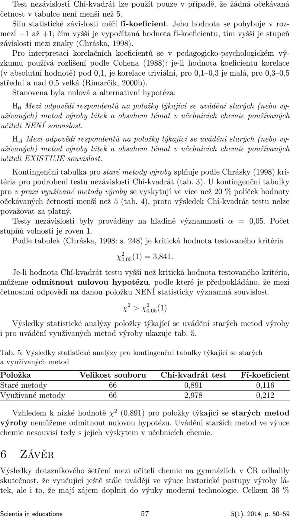 Pro interpretaci korelačních koeficientů se v pedagogicko-psychologickém výzkumu používá rozlišení podle Cohena (1988): je-li hodnota koeficientu korelace (v absolutní hodnotě) pod 0,1, je korelace