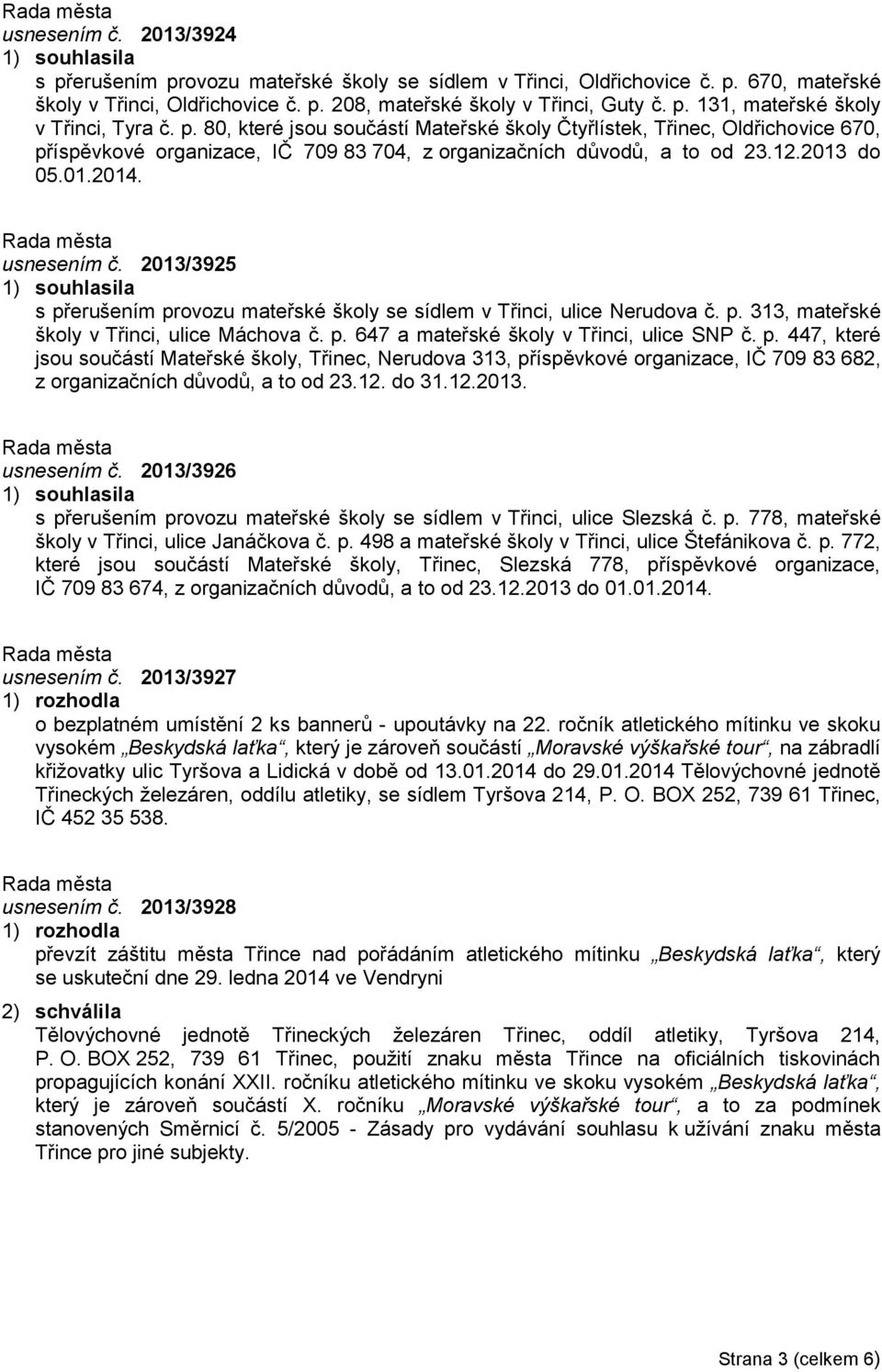 2013 do 05.01.2014. usnesením č. 2013/3925 1) souhlasila s přerušením provozu mateřské školy se sídlem v Třinci, ulice Nerudova č. p. 313, mateřské školy v Třinci, ulice Máchova č. p. 647 a mateřské školy v Třinci, ulice SNP č.