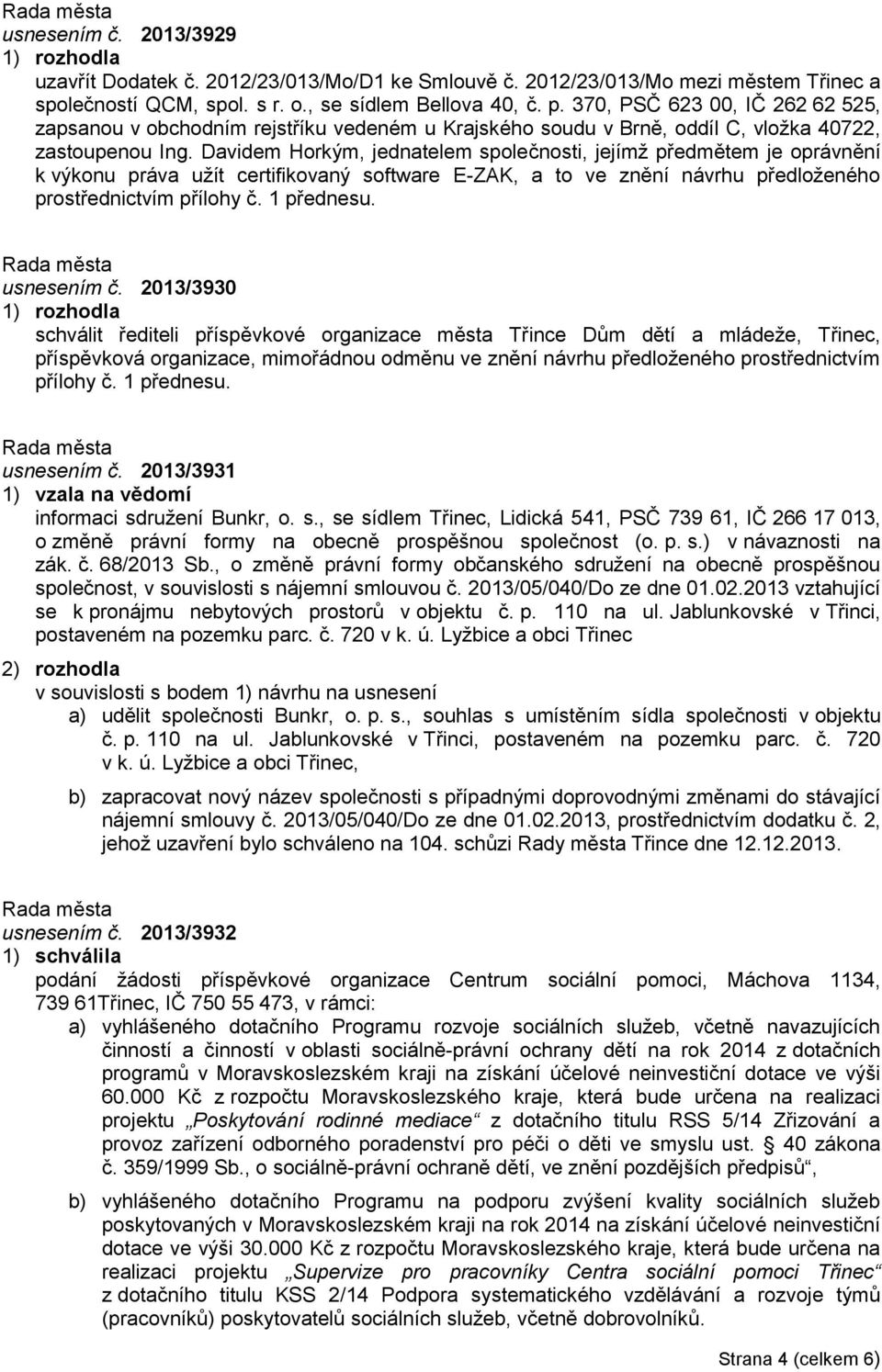 Davidem Horkým, jednatelem společnosti, jejímž předmětem je oprávnění k výkonu práva užít certifikovaný software E-ZAK, a to ve znění návrhu předloženého prostřednictvím přílohy č. 1 přednesu.