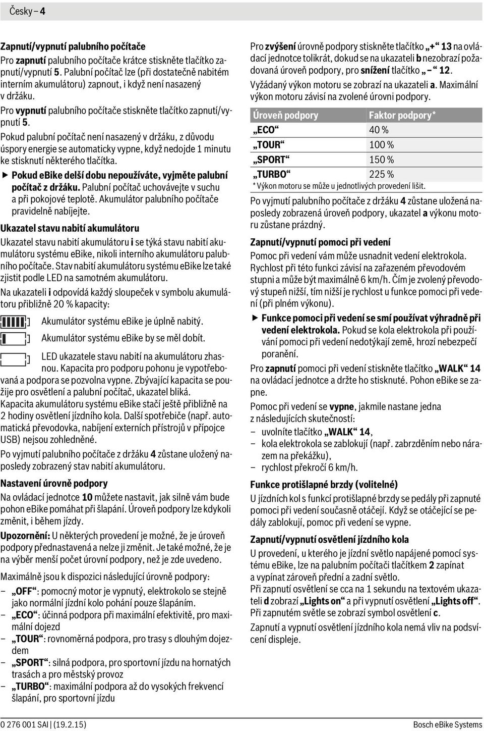 Pokud palubní počítač není nasazený v držáku, z důvodu úspory energie se automaticky vypne, když nedojde 1 minutu ke stisknutí některého tlačítka.